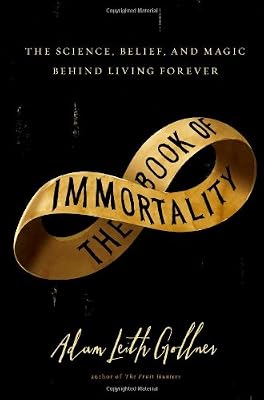 The Book of Immortality: The Science, Belief, and Magic Behind Living Forever