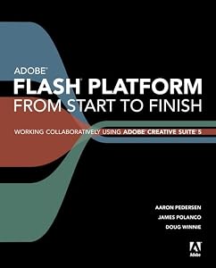 Adobe Flash Platform from Start to Finish: Working Collaboratively Using Adobe Creative Suite 5 by Aaron Pedersen
