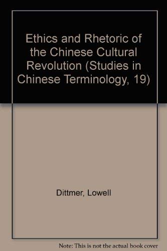 Ethics and Rhetoric of the Chinese Cultural Revolution (STUDIES IN CHINESE TERMINOLOGY, 19) by Lowell Dittmer