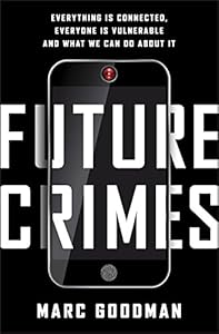 Future Crimes: Everything Is Connected, Everyone Is Vulnerable and What We Can Do About It