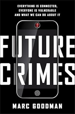 Future Crimes: Everything Is Connected, Everyone Is Vulnerable and What We Can Do About It