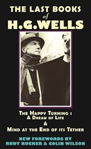 The Last Books of H.G. Wells: The Happy Turning: A Dream of Life &amp; Mind at the End of its Tether