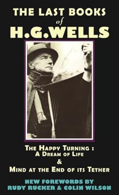 The Last Books of H.G. Wells: The Happy Turning: A Dream of Life &amp; Mind at the End of its Tether