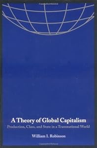 A Theory of Global Capitalism: Production, Class, and State in a Transnational World (Themes in Global Social Change) by William I. Robinson
