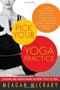Pick Your Yoga Practice: Exploring and Understanding Different Styles of Yoga by Meagan McCrary