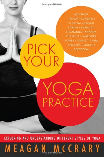 Pick Your Yoga Practice: Exploring and Understanding Different Styles of Yoga by Meagan McCrary