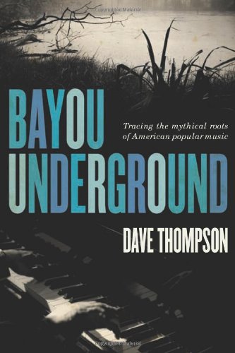 Bayou Underground: Tracing the Mythical Roots of American Popular Music by Dave Thompson