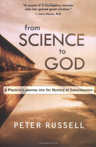 From Science to God: A Physicist's Journey Into the Mystery of Consciousness by Peter Russell