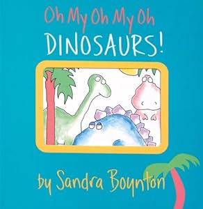 Oh My Oh My Oh Dinosaurs! by Sandra Boynton