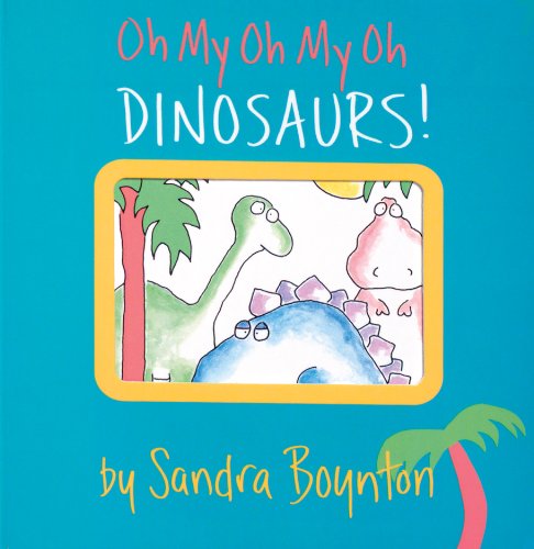 Oh My Oh My Oh Dinosaurs! by Sandra Boynton