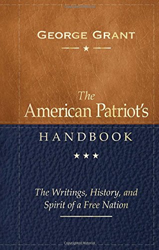 The American Patriot's Handbook: The Writings, History, and Spirit of a Free Nation by George Grant