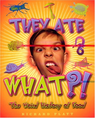 They Ate What?!: The Weird History of Food by Richard Platt