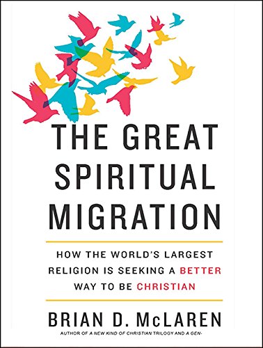 The Great Spiritual Migration: How the World's Largest Religion Is Seeking a Better Way to Be Christian by Brian D McLaren