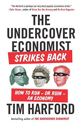 The Undercover Economist Strikes Back: How to Run--or Ruin--an Economy by Tim Harford