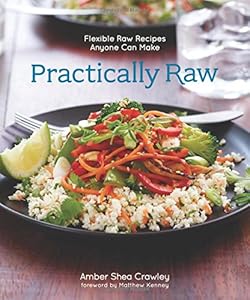 Practically Raw: Flexible Raw Recipes Anyone Can Make by Amber Shea Crawley