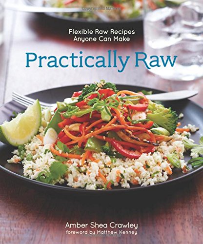 Practically Raw: Flexible Raw Recipes Anyone Can Make by Amber Shea Crawley