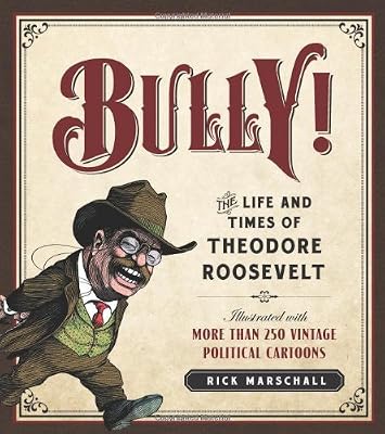 Bully!: The Life and Times of Theodore Roosevelt: Illustrated with More Than 250 Vintage Political Cartoons