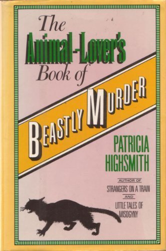 The Animal-Lover's Book of Beastly Murder by Patricia Highsmith