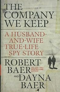 The Company We Keep: A Husband-and-Wife True-Life Spy Story by Robert Baer