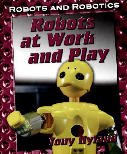 Robots at Work and Play (Robots and Robotics) by Tony Hyland