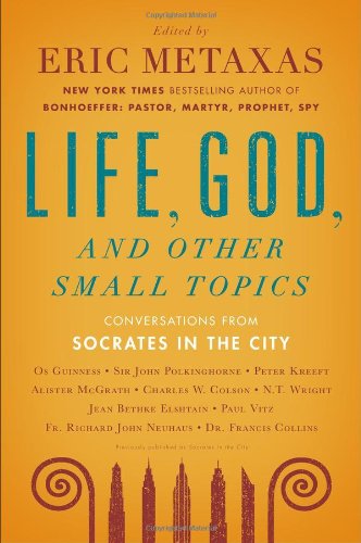 Life, God, and Other Small Topics: Conversations from Socrates in the City by Eric Metaxas