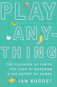 Play Anything: The Pleasure of Limits, the Uses of Boredom, and the Secret of Games