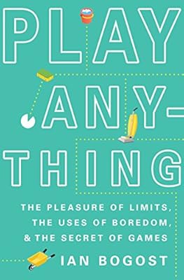 Play Anything: The Pleasure of Limits, the Uses of Boredom, and the Secret of Games