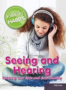Seeing and Hearing: Keeping Your Eyes and Ears Healthy by Molly Jones