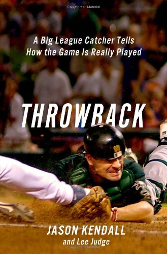 Throwback: A Big-League Catcher Tells How the Game Is Really Played by Jason Kendall