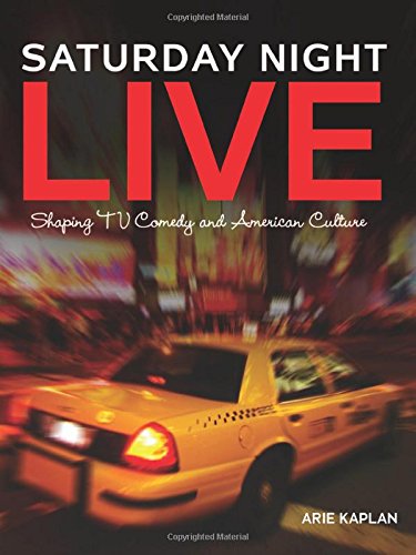 Saturday Night Live: Shaping TV Comedy and American Culture by Arie Kaplan