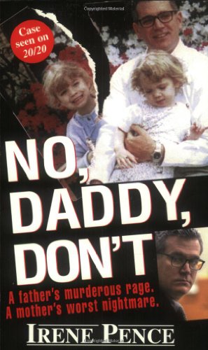 No, Daddy, Don't!: A Father's Murderous Act of Revenge by Irene Pence