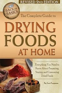 The Complete Guide to Drying Goods at Home: Everything You Need to Know about Preparing, Storing, and Consuming Dried Foods