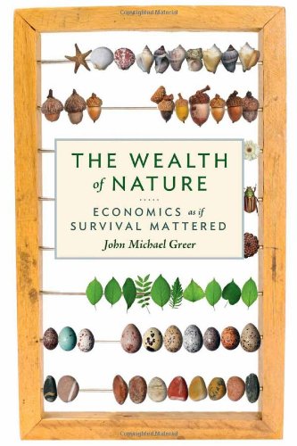 The Wealth of Nature: Economics as if Survival Mattered by John Michael Greer