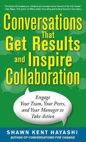 Conversations that Get Results and Inspire Collaboration: Engage Your Team, Your Peers, and Your Manager to Take Action by Shawn Kent Hayashi