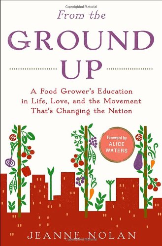 From the Ground Up: A Food Grower's Education in Life, Love, and the Movement That's Changing the Nation by Jeanne Nolan