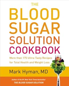 The Blood Sugar Solution Cookbook: More than 175 Ultra-Tasty Recipes for Total Health and Weight Loss by Mark Hyman