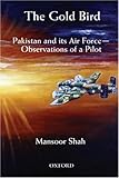 The Gold Bird: Pakistan and Its Air Force: Observations of a Pilot The Gold Bird: Pakistan and Its Air Force: Observations of a Pilot