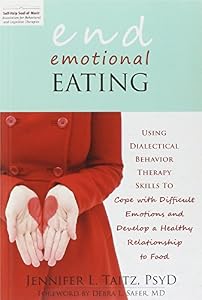 End Emotional Eating: Using Dialectical Behavior Therapy Skills to Cope with Difficult Emotions and Develop a Healthy Relationship to Food by Jennifer Taitz PsyD