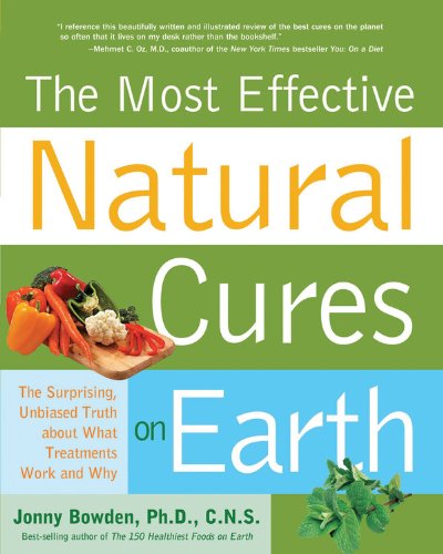 The Most Effective Natural Cures on Earth: The Surprising, Unbiased Truth about What Treatments Work and Why by Jonny Bowden