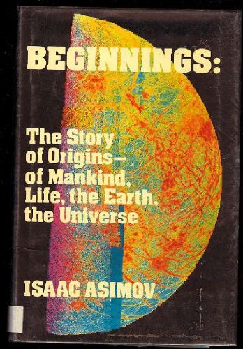 Beginnings: The Story of Origins-Of Mankind, Life, the Earth, the Universe by Isaac Asimov