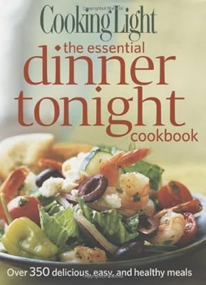Cooking Light The Essential Dinner Tonight Cookbook: Over 350 delicious, easy, and healthy meals