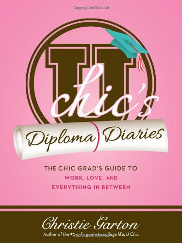 U Chic's Diploma Diaries: The Chic Grad's Guide to Work, Love, and Everything in Between by Christie Garton