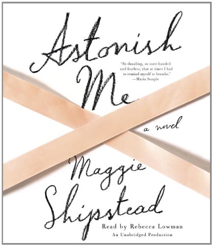 Astonish Me: A novel by Maggie Shipstead