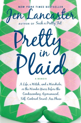 Pretty in Plaid: A Life, A Witch, and a Wardrobe, or, the Wonder Years Before the Condescending,Egomaniacal, Self-Centered Smart-Ass Phase by Jen Lancaster