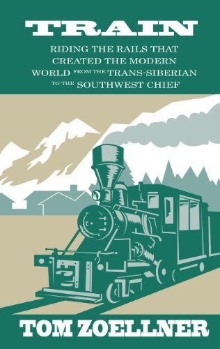 Train: Riding the Rails That Created the Modern World - from the Trans-Siberian to the Southwest Chief by Tom Zoellner