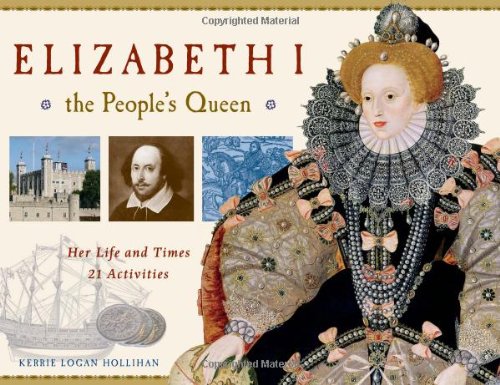 Elizabeth I, the People's Queen: Her Life and Times, 21 Activities by Kerrie Logan Hollihan