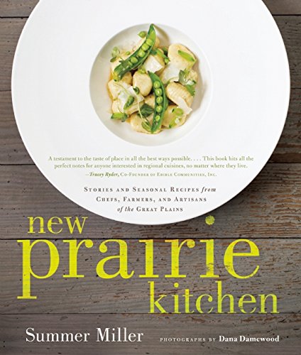 New Prairie Kitchen: Stories and Seasonal Recipes from Chefs, Farmers, and Artisans of the Great Plains by Summer Miller