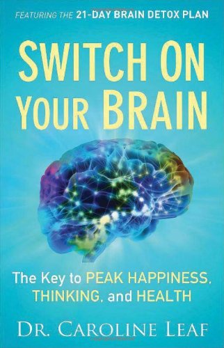 Switch On Your Brain: The Key to Peak Happiness, Thinking, and Health by Caroline Leaf