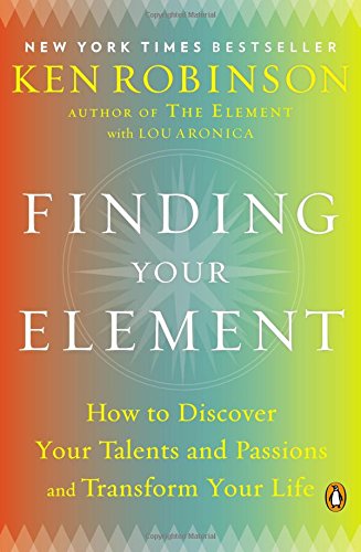 Finding Your Element: How to Discover Your Talents and Passions and Transform Your Life by Ken Robinson