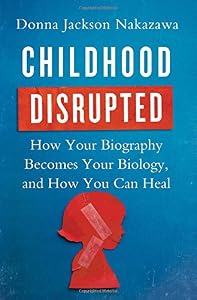 Childhood Disrupted: How Your Biography Becomes Your Biology, and How You Can Heal by Donna Jackson Nakazawa